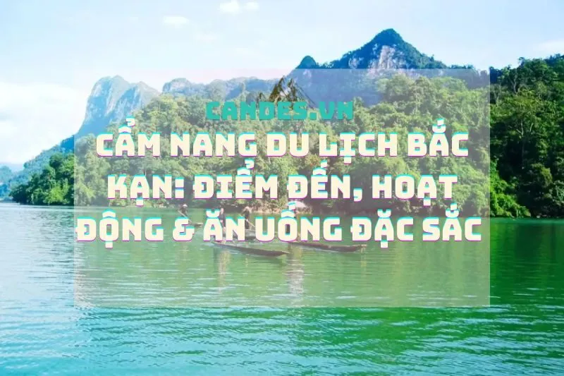 Cẩm Nang Du Lịch Bắc Kạn: Điểm Đến, Hoạt Động & Ăn Uống Đặc Sắc | Candes.vn