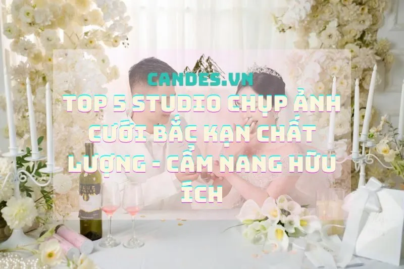 Top 5 Studio Chụp Ảnh Cưới Bắc Kạn Chất Lượng - Cẩm Nang Hữu Ích